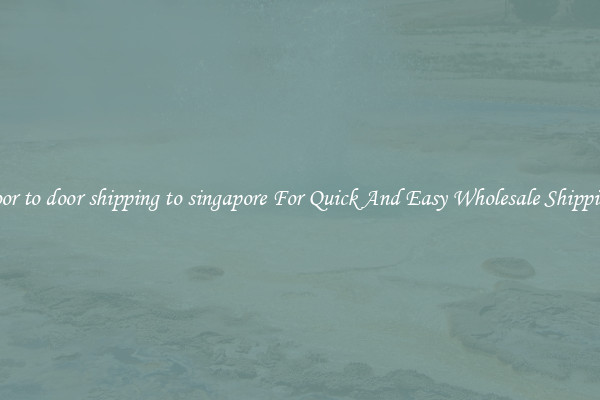 door to door shipping to singapore For Quick And Easy Wholesale Shipping