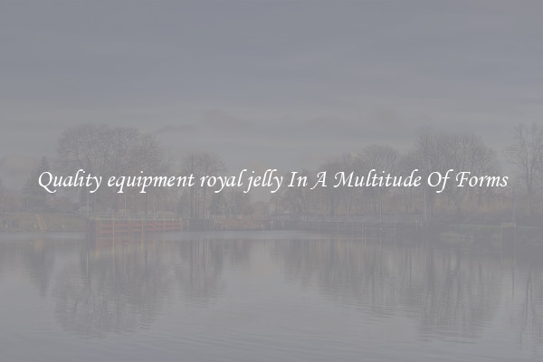 Quality equipment royal jelly In A Multitude Of Forms