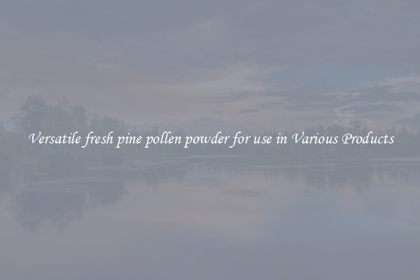 Versatile fresh pine pollen powder for use in Various Products