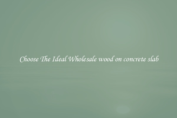 Choose The Ideal Wholesale wood on concrete slab