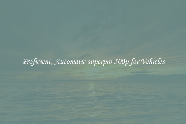 Proficient, Automatic superpro 500p for Vehicles