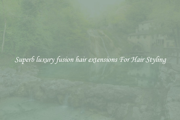 Superb luxury fusion hair extensions For Hair Styling