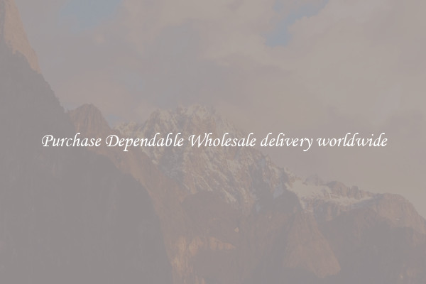 Purchase Dependable Wholesale delivery worldwide