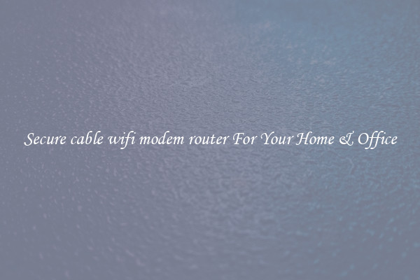 Secure cable wifi modem router For Your Home & Office