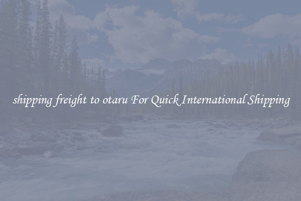 shipping freight to otaru For Quick International Shipping