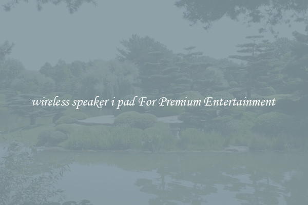 wireless speaker i pad For Premium Entertainment 