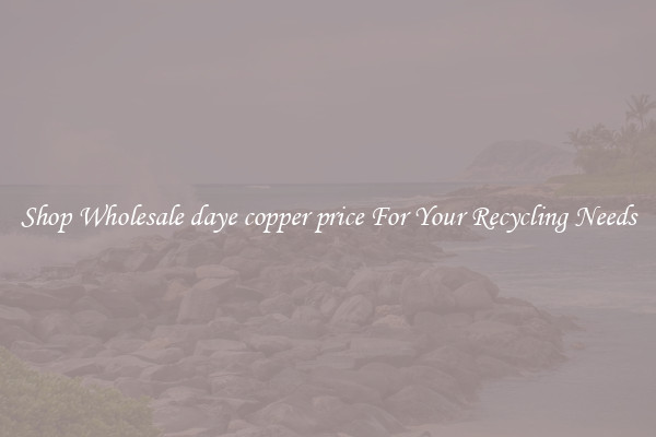 Shop Wholesale daye copper price For Your Recycling Needs