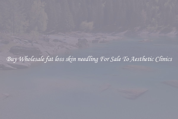 Buy Wholesale fat loss skin needling For Sale To Aesthetic Clinics