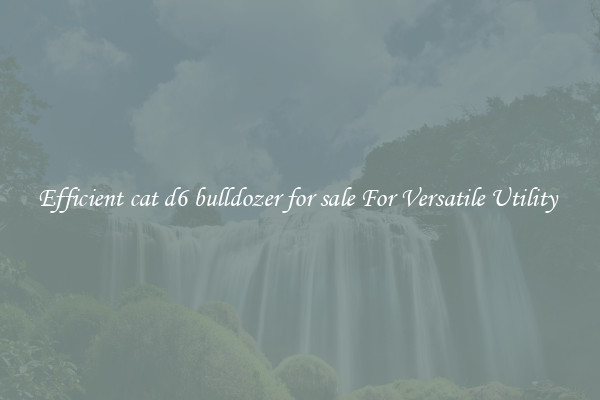 Efficient cat d6 bulldozer for sale For Versatile Utility 