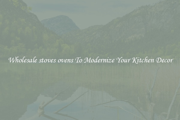 Wholesale stoves ovens To Modernize Your Kitchen Decor