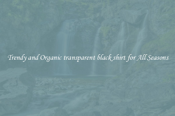 Trendy and Organic transparent black shirt for All Seasons