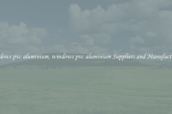 windows pvc aluminium, windows pvc aluminium Suppliers and Manufacturers