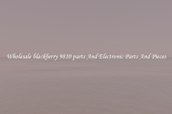 Wholesale blackberry 9810 parts And Electronic Parts And Pieces