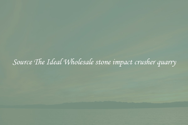 Source The Ideal Wholesale stone impact crusher quarry