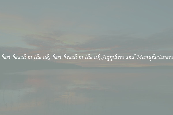 best beach in the uk, best beach in the uk Suppliers and Manufacturers