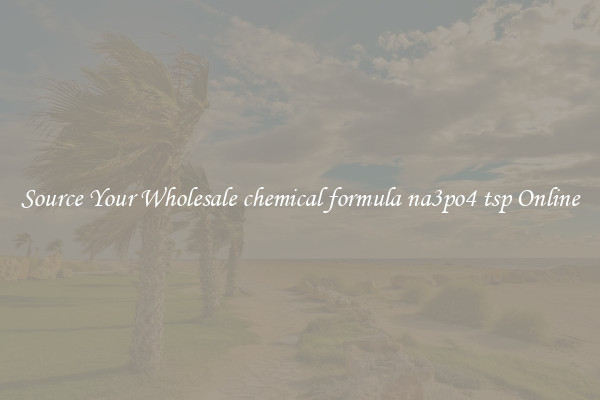 Source Your Wholesale chemical formula na3po4 tsp Online