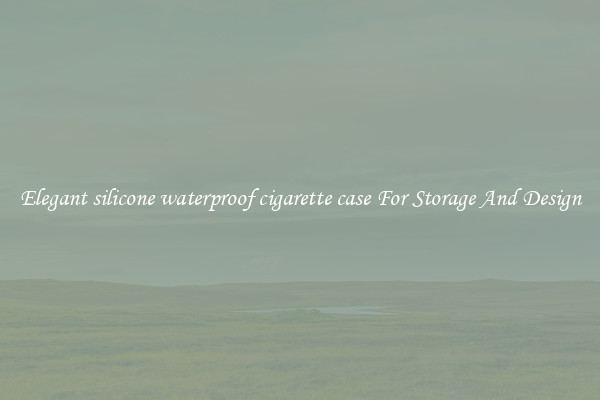 Elegant silicone waterproof cigarette case For Storage And Design