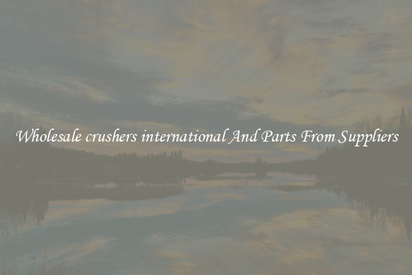 Wholesale crushers international And Parts From Suppliers