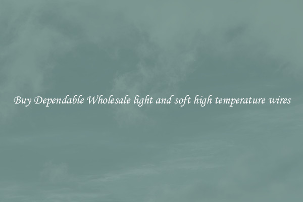Buy Dependable Wholesale light and soft high temperature wires