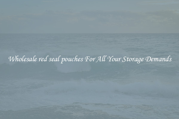Wholesale red seal pouches For All Your Storage Demands