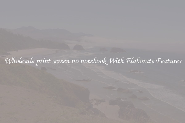 Wholesale print screen no notebook With Elaborate Features