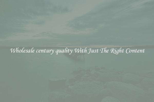 Wholesale century quality With Just The Right Content