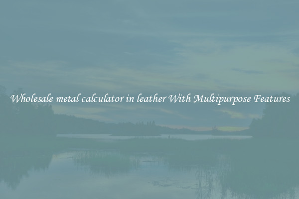 Wholesale metal calculator in leather With Multipurpose Features