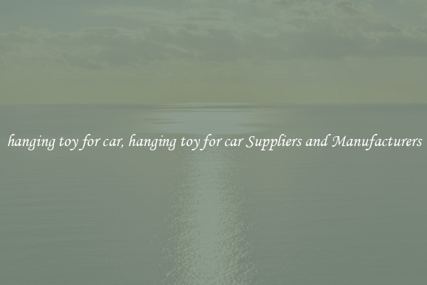 hanging toy for car, hanging toy for car Suppliers and Manufacturers