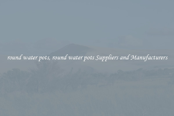 round water pots, round water pots Suppliers and Manufacturers