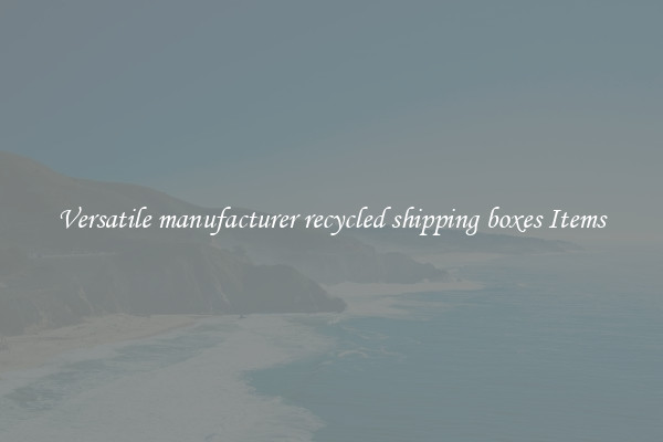 Versatile manufacturer recycled shipping boxes Items