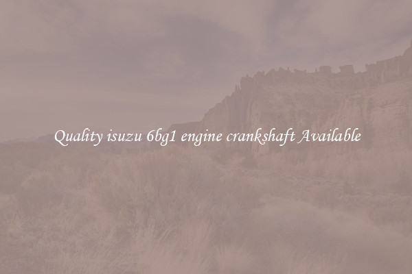 Quality isuzu 6bg1 engine crankshaft Available