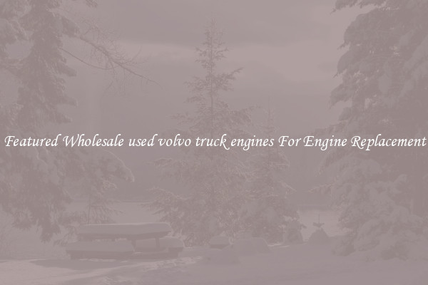 Featured Wholesale used volvo truck engines For Engine Replacement