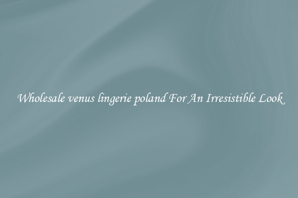 Wholesale venus lingerie poland For An Irresistible Look