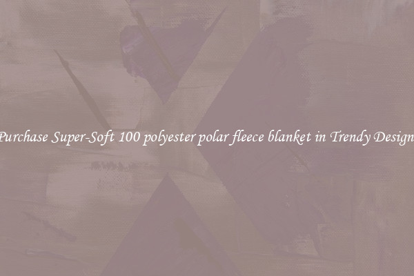 Purchase Super-Soft 100 polyester polar fleece blanket in Trendy Designs