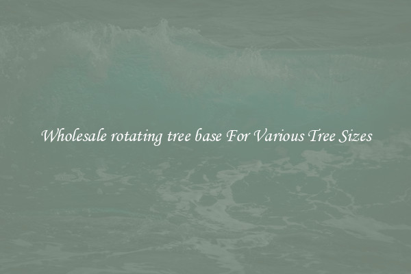 Wholesale rotating tree base For Various Tree Sizes