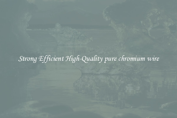 Strong Efficient High-Quality pure chromium wire