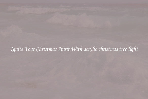 Ignite Your Christmas Spirit With acrylic christmas tree light