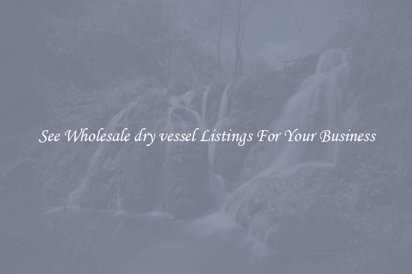 See Wholesale dry vessel Listings For Your Business