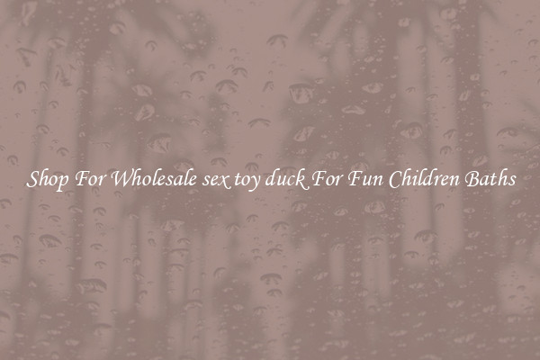 Shop For Wholesale sex toy duck For Fun Children Baths