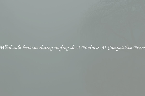 Wholesale heat insulating roofing sheet Products At Competitive Prices