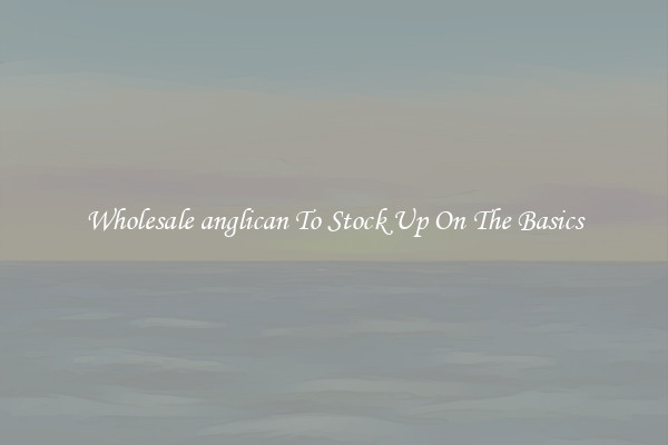 Wholesale anglican To Stock Up On The Basics