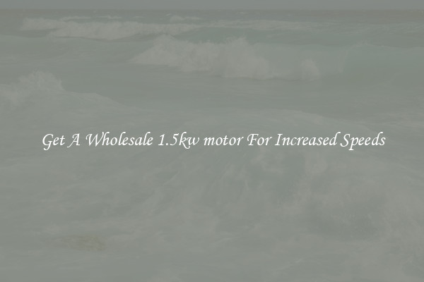 Get A Wholesale 1.5kw motor For Increased Speeds