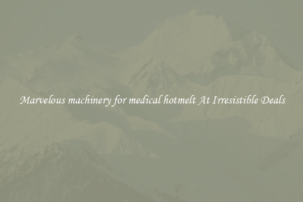 Marvelous machinery for medical hotmelt At Irresistible Deals