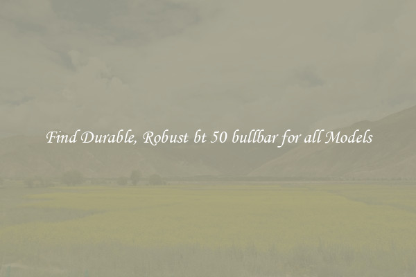 Find Durable, Robust bt 50 bullbar for all Models