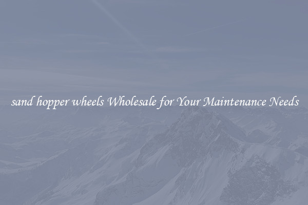 sand hopper wheels Wholesale for Your Maintenance Needs
