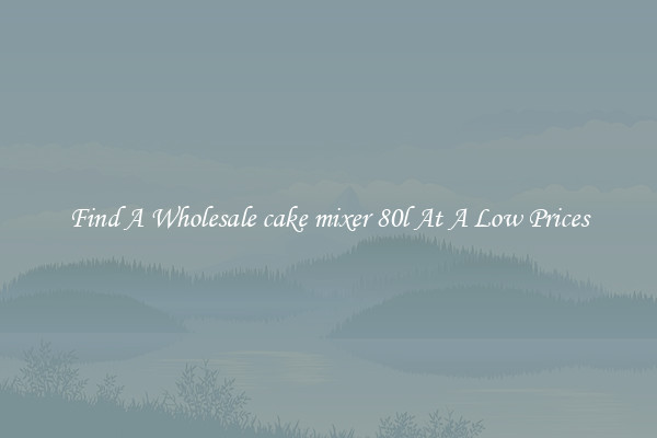 Find A Wholesale cake mixer 80l At A Low Prices