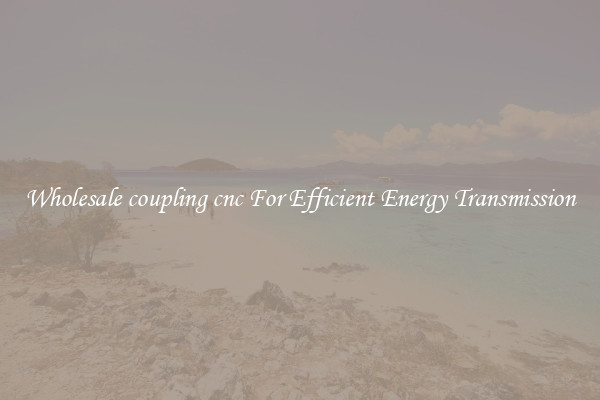 Wholesale coupling cnc For Efficient Energy Transmission