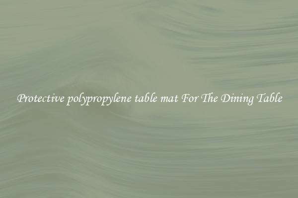 Protective polypropylene table mat For The Dining Table