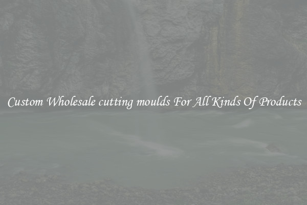 Custom Wholesale cutting moulds For All Kinds Of Products