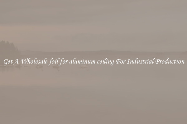 Get A Wholesale foil for aluminum ceiling For Industrial Production